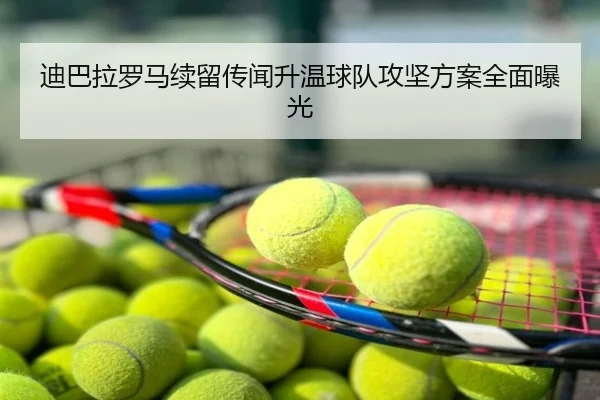 迪巴拉罗马续留传闻升温球队攻坚方案全面曝光