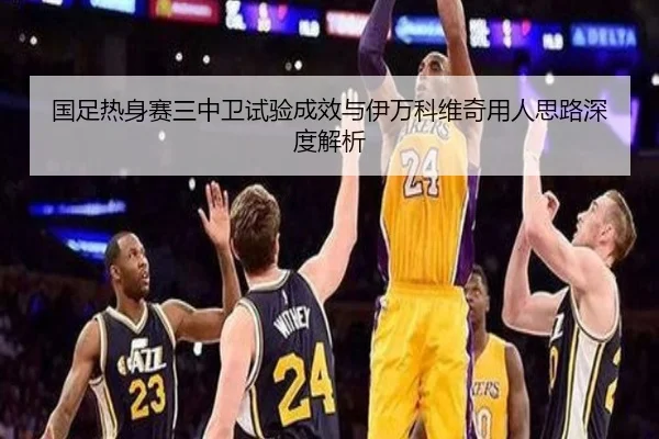 国足热身赛三中卫试验成效与伊万科维奇用人思路深度解析